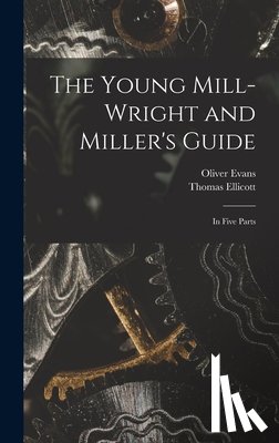 Evans, Oliver 1755-1819 - The Young Mill-wright and Miller's Guide: in Five Parts
