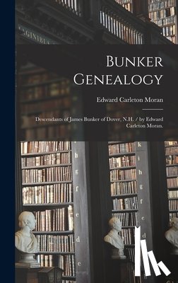 Moran, Edward Carleton 1894- - Bunker Genealogy: Descendants of James Bunker of Dover, N.H. / by Edward Carleton Moran.