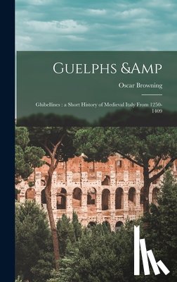 Browning, Oscar 1837-1923 - Guelphs & Ghibellines: a Short History of Medieval Italy From 1250-1409