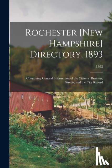 Anonymous - Rochester [New Hampshire] Directory, 1893; Containing General Information of the Citizens, Business, Streets, and the City Record; 1893