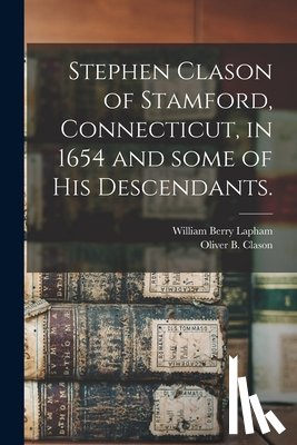 Lapham, William Berry 1828-1894 - Stephen Clason of Stamford, Connecticut, in 1654 and Some of His Descendants.