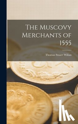 Willan, Thomas Stuart - The Muscovy Merchants of 1555