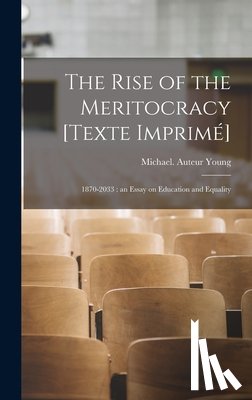Young, Michael (1915-2002) Auteur - The Rise of the Meritocracy [Texte Imprimé]: 1870-2033: an Essay on Education and Equality