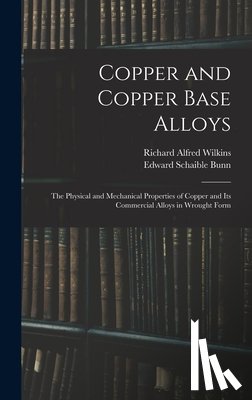Wilkins, Richard Alfred 1896- - Copper and Copper Base Alloys: the Physical and Mechanical Properties of Copper and Its Commercial Alloys in Wrought Form