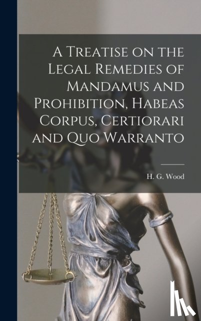 WOOD, H. G. HORACE - A Treatise on the Legal Remedies of Mandamus and Prohibition, Habeas Corpus, Certiorari and Quo Warranto