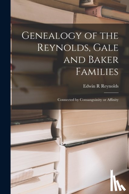Reynolds, Edwin R - Genealogy of the Reynolds, Gale and Baker Families