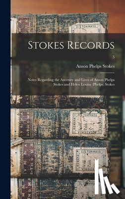 Stokes, Anson Phelps 1838-1913 - Stokes Records; Notes Regarding the Ancestry and Lives of Anson Phelps Stokes and Helen Louisa (Phelps) Stokes; 3