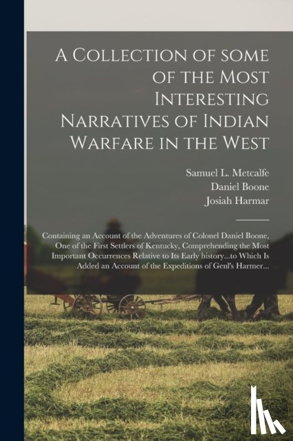 Boone, Daniel 1734-1820, Harmar, Josiah 1753-1813 - A Collection of Some of the Most Interesting Narratives of Indian Warfare in the West