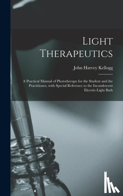 Kellogg, John Harvey 1852-1943 - Light Therapeutics; a Practical Manual of Phototherapy for the Student and the Practitioner, With Special Reference to the Incandescent Electric-light Bath