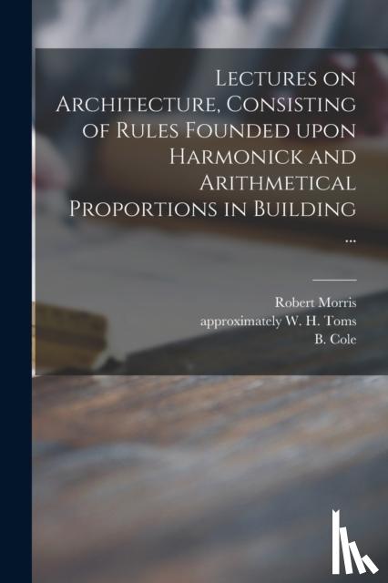 Morris, Robert 1701-1754 - Lectures on Architecture, Consisting of Rules Founded Upon Harmonick and Arithmetical Proportions in Building ...