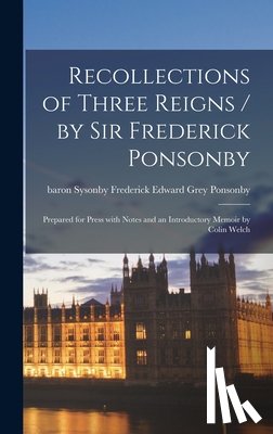 Ponsonby, Frederick Edward Grey Baro - Recollections of Three Reigns / by Sir Frederick Ponsonby; Prepared for Press With Notes and an Introductory Memoir by Colin Welch