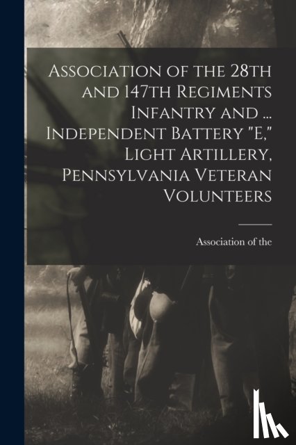 ASSOCIATION OF THE 2 - Association of the 28th and 147th Regiments Infantry and ... Independent Battery "E," Light Artillery, Pennsylvania Veteran Volunteers