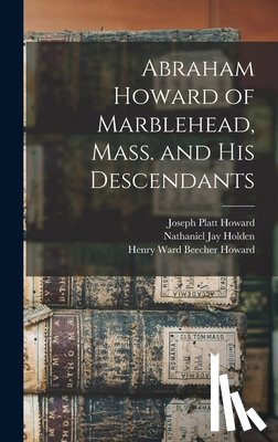 Howard, Joseph Platt 1832-, Holden, Nathaniel Jay 1827- - Abraham Howard of Marblehead, Mass. and His Descendants