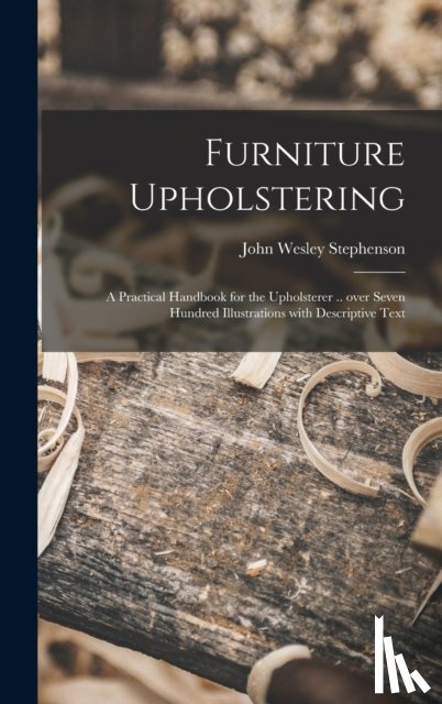 Stephenson, John Wesley 1876- - Furniture Upholstering; a Practical Handbook for the Upholsterer .. Over Seven Hundred Illustrations With Descriptive Text