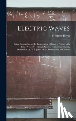 Hertz, Heinrich 1857-1894 - Electric Waves: Being Researches on the Propagation of Electric Action With Finite Velocity Through Space / Authorised English Transla