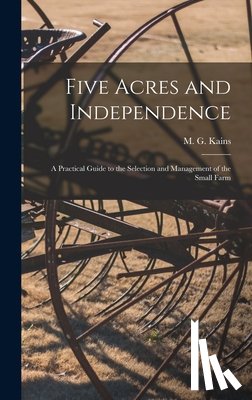 Kains, M. G. (Maurice Grenville) 186 - Five Acres and Independence; a Practical Guide to the Selection and Management of the Small Farm