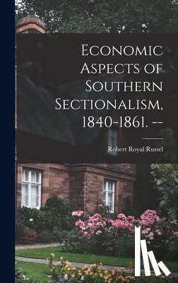 Russel, Robert Royal 1890- - Economic Aspects of Southern Sectionalism, 1840-1861. --