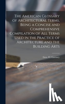 GARNSEY, GEO. O. GE - The American Glossary of Architectural Terms, Being a Concise and Comprehensive Compilation of All Terms Used in the Practice of Architecture and the Building Arts