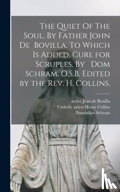 BONILLA, JEAN DE - The Quiet Of The Soul. By Father John De Bovilla. To Which is Added, Cure for Scruples. By Dom Schram, O.S.B. Edited by the Rev. H. Collins.