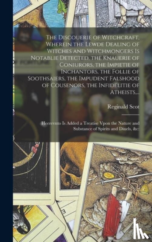 SCOT, REGINALD - The Discouerie of Witchcraft, Wherein the Lewde Dealing of Witches and Witchmongers is Notablie Detected, the Knauerie of Coniurors, the Impietie of Inchantors, the Follie of Soothsaiers, the Impudent Falshood of Cousenors, the Infidelitie of Atheis