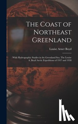Boyd, Louise Arner 1887-1970 - The Coast of Northeast Greenland: With Hydrographic Studies in the Greenland Sea. The Louise A. Boyd Arctic Expeditions of 1937 and 1938