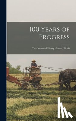Anonymous - 100 Years of Progress: the Centennial History of Anna, Illinois