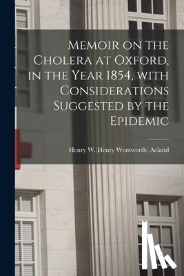Acland, Henry W. (Henry Wentworth) 181 - Memoir on the Cholera at Oxford, in the Year 1854, With Considerations Suggested by the Epidemic