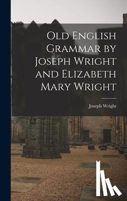Wright, Joseph 1855-1930 - Old English Grammar by Joseph Wright and Elizabeth Mary Wright