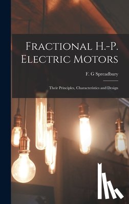 Spreadbury, F. G. - Fractional H.-p. Electric Motors; Their Principles, Characteristics and Design