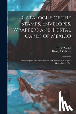 Collin, Henry, Calman, Henry L - Catalogue of the Stamps, Envelopes, Wrappers and Postal Cards of Mexico
