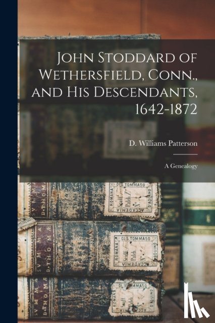 PATTERSON, D. WILLIA - John Stoddard of Wethersfield, Conn., and His Descendants, 1642-1872
