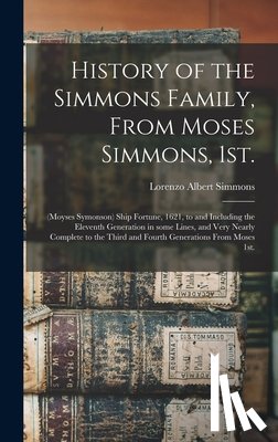 Simmons, Lorenzo Albert 1857- - History of the Simmons Family, From Moses Simmons, 1st.: (Moyses Symonson) Ship Fortune, 1621, to and Including the Eleventh Generation in Some Lines,