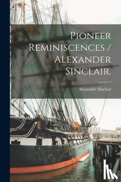 Sinclair, Alexander 1818-1897 - Pioneer Reminiscences / Alexander Sinclair.