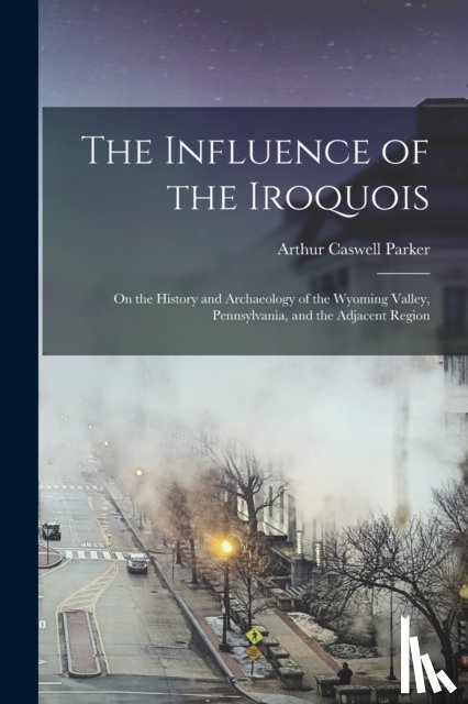 Parker, Arthur Caswell 1881-1955 - The Influence of the Iroquois