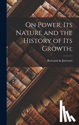 Jouvenel, Bertrand de 1903-1987 - On Power, Its Nature and the History of Its Growth;