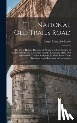 Lowe, Joseph Macaulay 1844-1926 - The National Old Trails Road: the Great Historic Highway of America; a Brief Resume of the Principal Events Connected With the Rebuilding of the Old