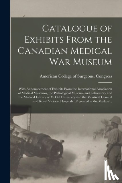 AMERICAN COLLEGE OF - Catalogue of Exhibits From the Canadian Medical War Museum [microform]
