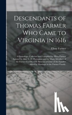 Farmer, Ellery 1879- - Descendants of Thomas Farmer Who Came to Virginia in 1616; a Genealogy, Collected and Compiled by Ellery Farmer Assisted by Alice V. D. Pierrepont and