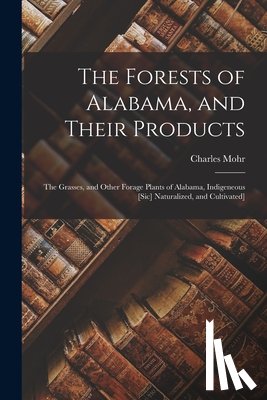 MOHR, CHARLES CHARL - The Forests of Alabama, and Their Products; The Grasses, and Other Forage Plants of Alabama, Indigeneous [sic] Naturalized, and Cultivated]
