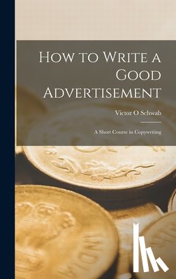 Schwab, Victor O. - How to Write a Good Advertisement; a Short Course in Copywriting