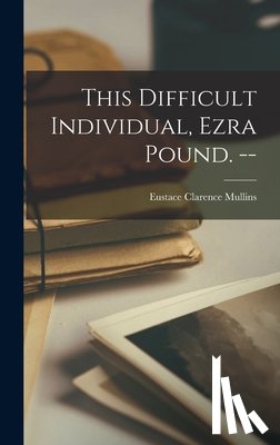 Mullins, Eustace Clarence 1923- - This Difficult Individual, Ezra Pound. --