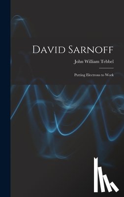 Tebbel, John William 1912- - David Sarnoff: Putting Electrons to Work