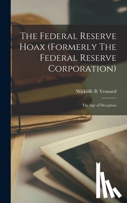 Vennard, Wickliffe B. 1900- - The Federal Reserve Hoax (formerly The Federal Reserve Corporation): the Age of Deception