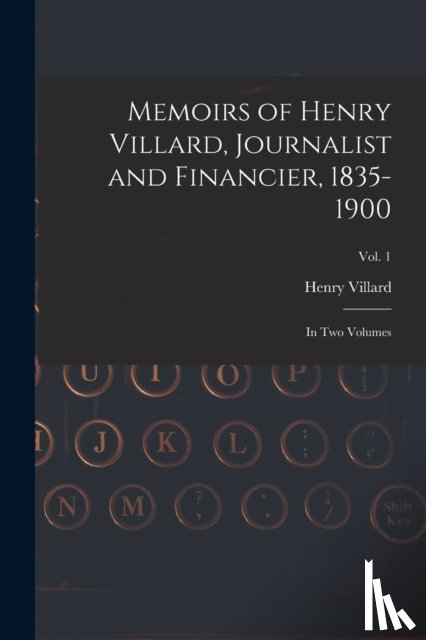 Villard, Henry 1835-1900 - Memoirs of Henry Villard, Journalist and Financier, 1835-1900