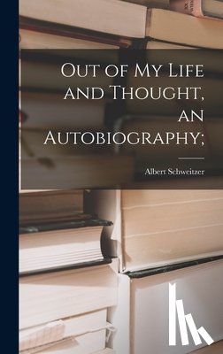 Schweitzer, Albert 1875-1965 - Out of My Life and Thought, an Autobiography;