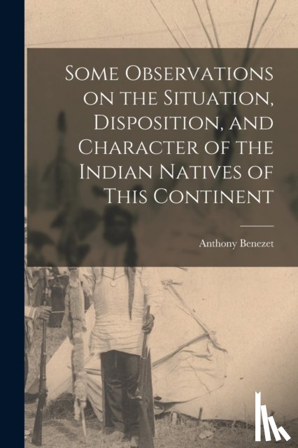 Benezet, Anthony 1713-1784 - Some Observations on the Situation, Disposition, and Character of the Indian Natives of This Continent