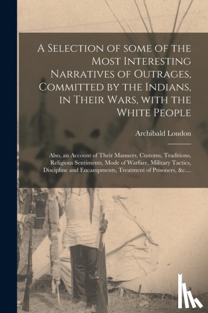 Loudon, Archibald - A Selection of Some of the Most Interesting Narratives of Outrages, Committed by the Indians, in Their Wars, With the White People [microform]