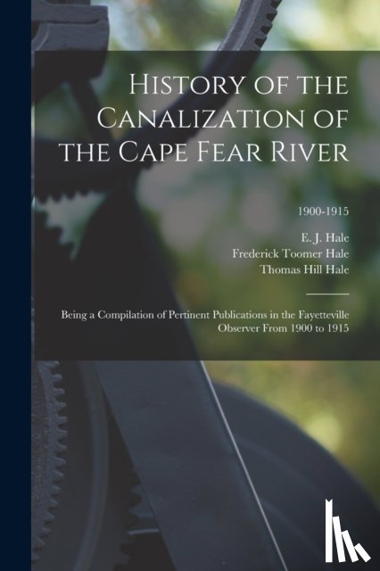 Hale, Frederick Toomer, Hale, Thomas Hill - History of the Canalization of the Cape Fear River