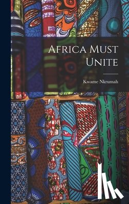 Nkrumah, Kwame 1909-1972 - Africa Must Unite