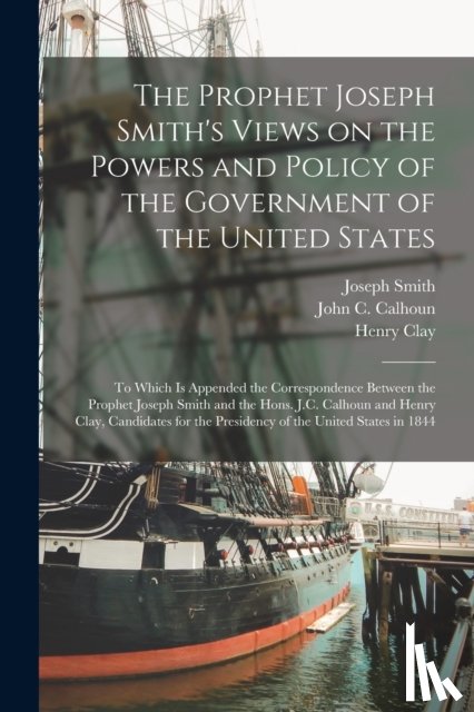 Smith, Joseph 1805-1844, Clay, Henry 1777-1852 - The Prophet Joseph Smith's Views on the Powers and Policy of the Government of the United States